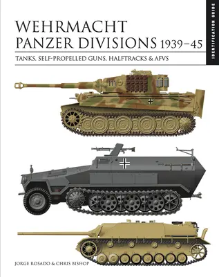 Tankové divize Wehrmachtu 1939-45: Tanky, samohybná děla, polopásové vozy a útočné pěchoty - Wehrmacht Panzer Divisions 1939-45: Tanks, Self-Propelled Guns, Halftracks & Afvs