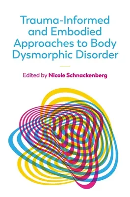 Přístupy k dysmorfické poruše těla založené na traumatech a ztělesněných zkušenostech - Trauma-Informed and Embodied Approaches to Body Dysmorphic Disorder