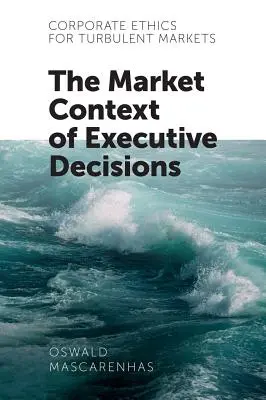 Podniková etika pro turbulentní trhy: Tržní kontext manažerských rozhodnutí - Corporate Ethics for Turbulent Markets: The Market Context of Executive Decisions