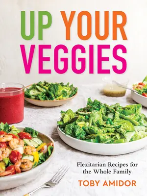 Up Your Veggies: Flexitariánské recepty pro celou rodinu. - Up Your Veggies: Flexitarian Recipes for the Whole Family