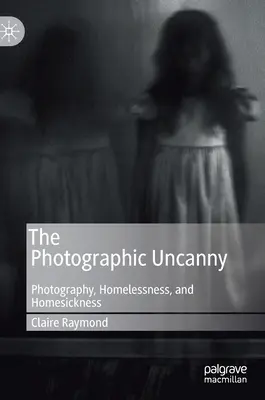 Fotografická nadpřirozenost: Fotografie, bezdomovectví a stesk po domově: fotografické neznámé: fotografie, bezdomovectví a stesk po domově - The Photographic Uncanny: Photography, Homelessness, and Homesickness