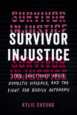 Nespravedlnost pro přeživší: Státem schválené zneužívání, domácí násilí a boj za tělesnou autonomii. - Survivor Injustice: State-Sanctioned Abuse, Domestic Violence, and the Fight for Bodily Autonomy