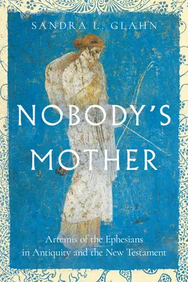 Matka nikoho: Artemis Efezská v antice a Novém zákoně - Nobody's Mother: Artemis of the Ephesians in Antiquity and the New Testament
