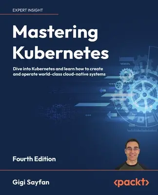 Mastering Kubernetes - čtvrté vydání: Ponořte se do Kubernetes a naučte se vytvářet a provozovat cloudové nativní systémy světové úrovně. - Mastering Kubernetes - Fourth Edition: Dive into Kubernetes and learn how to create and operate world-class cloud-native systems