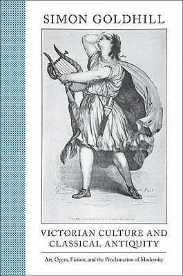 Viktoriánská kultura a klasická antika: Umění, opera, beletrie a hlásání modernosti - Victorian Culture and Classical Antiquity: Art, Opera, Fiction, and the Proclamation of Modernity