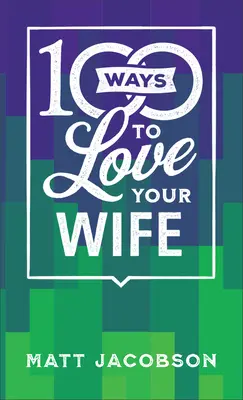 100 způsobů, jak milovat svou ženu: Jednoduchá a mocná cesta k láskyplnému manželství - 100 Ways to Love Your Wife: The Simple, Powerful Path to a Loving Marriage