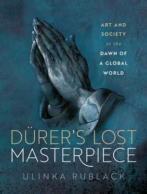 Drerovo ztracené mistrovské dílo: Umění a společnost na úsvitu globálního věku - Drer's Lost Masterpiece: Art and Society at the Dawn of a Global Age