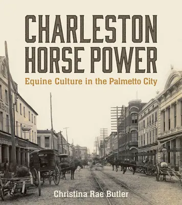 Charleston Horse Power: Equine Culture in the Palmetto City (Charlestonská koňská síla: koňská kultura ve městě Palmetto) - Charleston Horse Power: Equine Culture in the Palmetto City