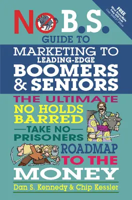 No B.S. Guide to Marketing to Leading Edge Boomers & Seniors: Knížka o tom, jak se dostat k penězům, která se nedá zadržet: The Ultimate No Holds Barred Take No Prisoners Roadmap to the Money - No B.S. Guide to Marketing to Leading Edge Boomers & Seniors: The Ultimate No Holds Barred Take No Prisoners Roadmap to the Money