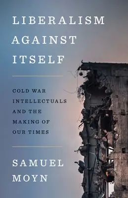 Liberalismus sám proti sobě: Intelektuálové studené války a utváření naší doby - Liberalism Against Itself: Cold War Intellectuals and the Making of Our Times