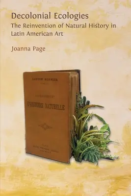 Dekoloniální ekologie: Znovuobjevení přírodních dějin v latinskoamerickém umění - Decolonial Ecologies: The Reinvention of Natural History in Latin American Art