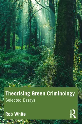Teoretizování zelené kriminologie: Vybrané eseje - Theorising Green Criminology: Selected Essays