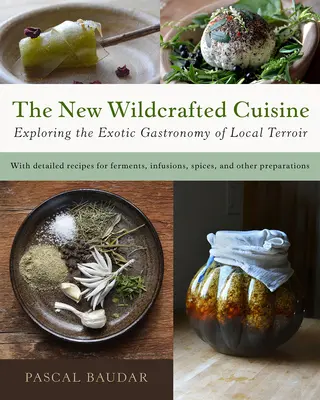 Nová divoká kuchyně: Zkoumání exotické gastronomie místního terroiru - The New Wildcrafted Cuisine: Exploring the Exotic Gastronomy of Local Terroir