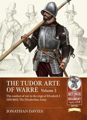 Tudor Arte of Warre - Vedení války za vlády Alžběty I. 1558-1603. Tažení a bitvy - Tudor Arte of Warre - The conduct of war in the reign of Elizabeth I 1558-1603. Campaigns and Battles