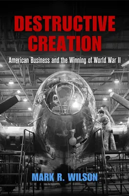 Destruktivní tvorba: Americký byznys a vítězství ve druhé světové válce - Destructive Creation: American Business and the Winning of World War II