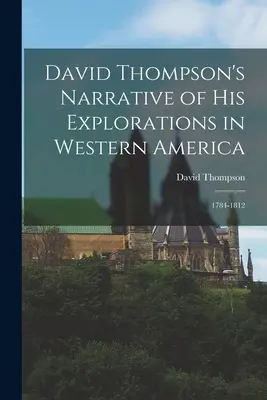 Vyprávění Davida Thompsona o jeho průzkumech v západní Americe: 1784-1812 - David Thompson's Narrative of His Explorations in Western America: 1784-1812