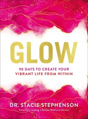 Glow: 90 dní, abyste si zevnitř vytvořili život plný života plného energie. - Glow: 90 Days to Create Your Vibrant Life from Within