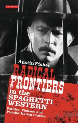 Radikální hranice ve spaghetti westernu: Politika, násilí a populární italská kinematografie. - Radical Frontiers in the Spaghetti Western: Politics, Violence and Popular Italian Cinema