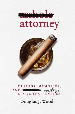 Kreténský advokát: Zamyšlení, vzpomínky a přešlapy během čtyřicetileté kariéry - Asshole Attorney: Musings, Memories, and Missteps in a 40 Year Career