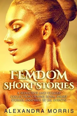 Krátké příběhy o femdomu: Sbírka devíti BDSM povídek (inspirovaných událostmi z reálného života) - Femdom Short Stories: A Seductive and Vulgar Collection of Nine BDSM Short Stories (inspired by IRL events)