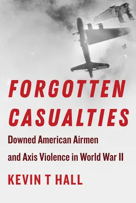 Zapomenuté oběti: Sestřelení američtí letci a násilí Osy za druhé světové války. - Forgotten Casualties: Downed American Airmen and Axis Violence in World War II