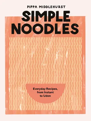 Jednoduché nudle: Všední recepty, od instantních po udon. - Simple Noodles: Everyday Recipes, from Instant to Udon