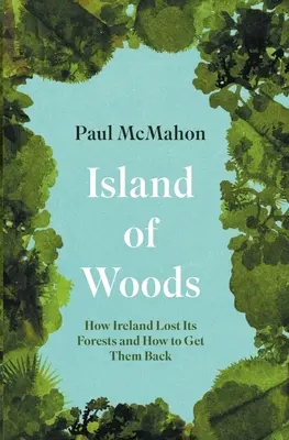 Ostrov lesů: Jak Irsko přišlo o své lesy a jak je získat zpět - Island of Woods: How Ireland Lost Its Forests and How to Get Them Back