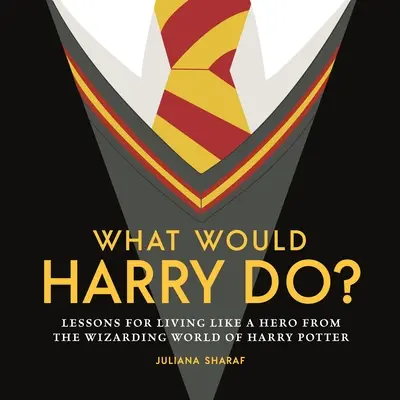 Co by udělal Harry? Jak bych žil jako hrdina: lekce z kouzelnického světa Harryho Pottera. - What Would Harry Do?: Lessons for Living Like a Hero from the Wizarding World of Harry Potter