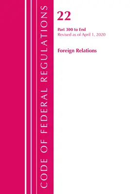 Sbírka federálních předpisů, hlava 22 Zahraniční vztahy 300-konec, revidováno ke dni 1. dubna 2020 (Úřad federálního registru (U S )) - Code of Federal Regulations, Title 22 Foreign Relations 300-End, Revised as of April 1, 2020 (Office of the Federal Register (U S ))