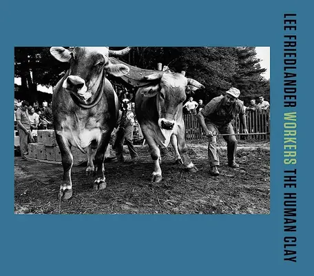 Lee Friedlander: Friedlander: Dělníci: Lidská hlína - Lee Friedlander: Workers: The Human Clay
