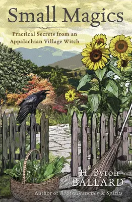Malá kouzla: Praktická tajemství apalačské vesnické čarodějnice - Small Magics: Practical Secrets from an Appalachian Village Witch