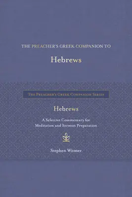 The Preacher's Greek Companion to Hebrews: Výběrový komentář pro meditaci a přípravu kázání - The Preacher's Greek Companion to Hebrews: A Selective Commentary for Meditation and Sermon Preparation