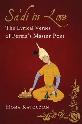 Zamilovaný Sa'di: Sádí: lyrické verše mistra perské poezie Sádího: Sádího verše: lyrické verše mistra perské poezie - Sa'di in Love: The Lyrical Verses of Persia's Master Poet