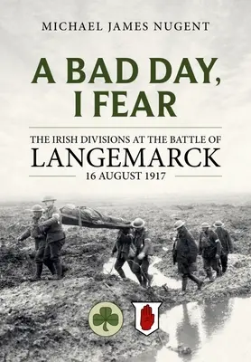 Špatný den, obávám se: Irské divize v bitvě u Langemarcku 16. srpna 1917 - A Bad Day, I Fear: The Irish Divisions at the Battle of Langemarck 16 August 1917