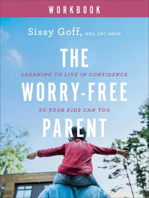 Rodič bez starostí: Pracovní sešit: Kniha: Naučte se žít se sebedůvěrou, aby to zvládly i vaše děti - The Worry-Free Parent Workbook: Learning to Live in Confidence So Your Kids Can Too