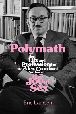Polymath: Alexe Comforta, autora knihy Radost ze sexu. - Polymath: The Life and Professions of Dr Alex Comfort, Author of the Joy of Sex