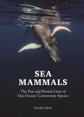 Mořští savci: Minulost a současnost stěžejních druhů našich oceánů - Sea Mammals: The Past and Present Lives of Our Oceans' Cornerstone Species