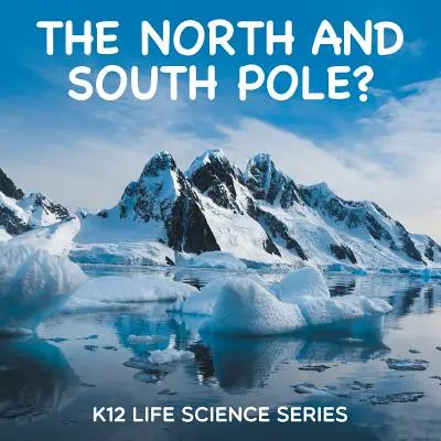 Severní a jižní pól? K12 Life Science Series: Severní pól a severní pól - The North and South Pole?: K12 Life Science Series