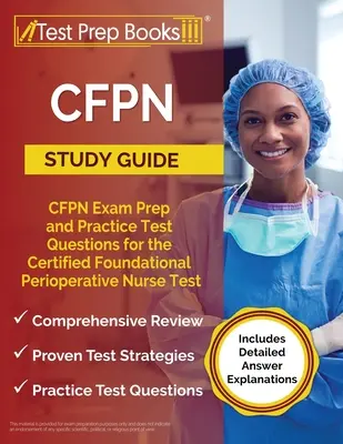 Studijní příručka CFPN: Příprava na zkoušku CFPN a praktické testové otázky k certifikované zkoušce pro základní perioperační sestry [obsahuje podrobné informace]. - CFPN Study Guide: CFPN Exam Prep and Practice Test Questions for the Certified Foundational Perioperative Nurse Test [Includes Detailed