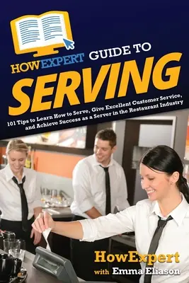 Jakexpertní průvodce obsluhou: 101 tipů, jak se naučit obsluhovat, poskytovat vynikající služby zákazníkům a dosáhnout úspěchu jako obsluha v restauraci - HowExpert Guide to Serving: 101 Tips to Learn How to Serve, Give Excellent Customer Service, and Achieve Success as a Server in the Restaurant Ind