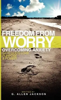 Svoboda od starostí: Překonávání úzkosti s Boží láskou, záměrem a mocí - Freedom from Worry: Overcoming Anxiety with God's Love, Purpose & Power