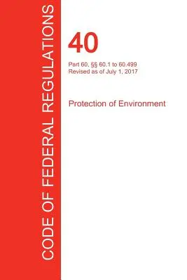 CFR 40, část 60, 60.1 až 60.499, Ochrana životního prostředí, 01. 07. 2017 (svazek 7 z 37) (Office of the Federal Register (Cfr)) - CFR 40, Part 60,  60.1 to 60.499, Protection of Environment, July 01, 2017 (Volume 7 of 37) (Office of the Federal Register (Cfr))