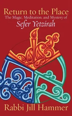 Návrat na místo: Vraťte se na místo: Magie, meditace a tajemství Sefer yetzirah - Return to the Place: The Magic, Meditation, and Mystery of Sefer Yetzirah