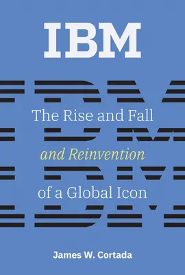 IBM: Vzestup, pád a znovuobjevení globální ikony IBM - IBM: The Rise and Fall and Reinvention of a Global Icon