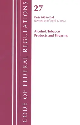 Sbírka federálních předpisů, hlava 27 Alkohol, tabákové výrobky a střelné zbraně 400 - konec, revidováno k 1. dubnu 2022. - Code of Federal Regulations, Title 27 Alcohol Tobacco Products and Firearms 400-End, Revised as of April 1, 2022