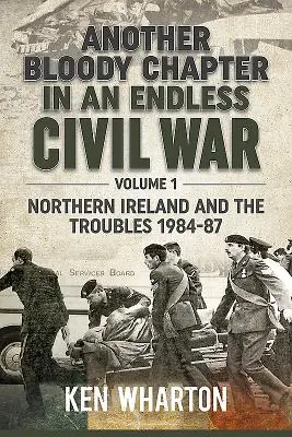 Další krvavá kapitola nekonečné občanské války: svazek 1 - Severní Irsko a nepokoje 1984-87 - Another Bloody Chapter in an Endless Civil War Volume 1 - Northen Ireland and the Troubles 1984-87