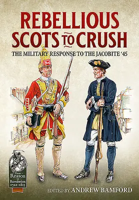 Vzpurní Skotové k rozdrcení: Vojenská reakce na jakobity '45 - Rebellious Scots to Crush: The Military Response to the Jacobite '45