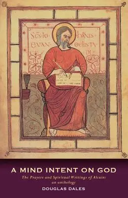 Mysl zaměřená na Boha: Alcuinovy modlitby a duchovní spisy: Antologie - A Mind Intent on God: The Prayers and Spiritual Writings of Alcuin: An Anthology