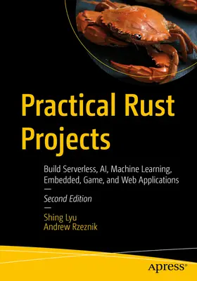 Praktické projekty Rust: Vytvářejte bezserverové, Ai, strojové učení, vestavěné, herní a webové aplikace. - Practical Rust Projects: Build Serverless, Ai, Machine Learning, Embedded, Game, and Web Applications