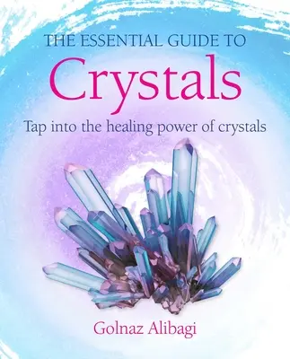 Základní průvodce krystaly: Křišťálový průvodce: Pronikněte do léčivé síly krystalů - The Essential Guide to Crystals: Tap Into the Healing Power of Crystals